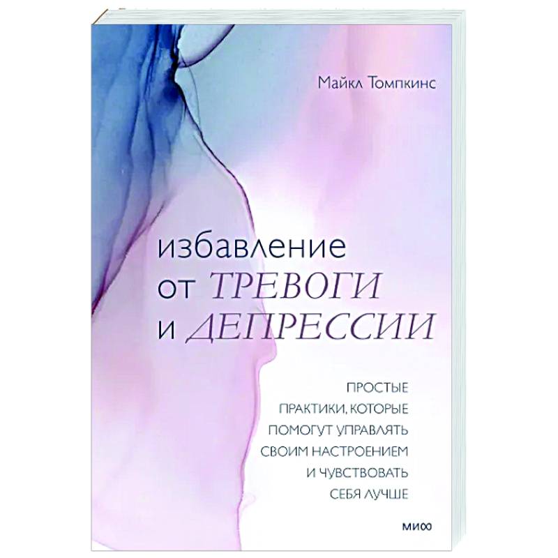 Избавление от тревоги и депрессии. Простые практики, которые помогут управлять своим настроением и чувствовать себя лучше