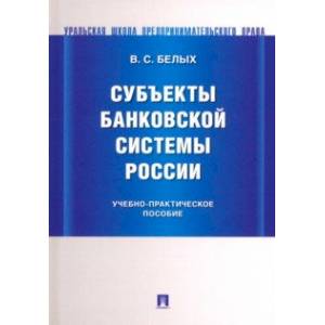 Субъекты банковской системы России. Учебно-практическое пособие