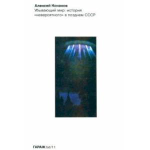Убывающий мир. История 'невероятного' в позднем СССР