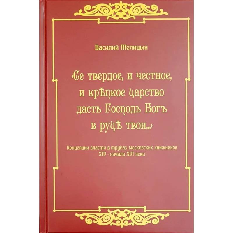Се твердое, и честное, и крепкое царство дасть Господь Бог в руки твои…  Концепции власти в трудах московских книжников XIV - начала XVI века