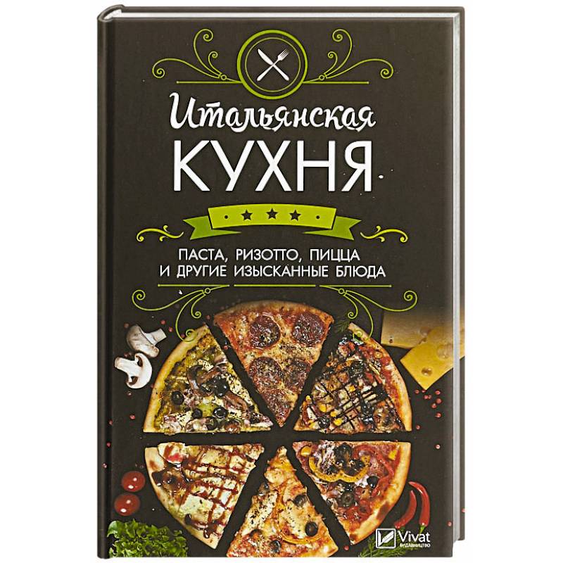 Итальянская кухня. Паста, ризотто, пицца и другие изысканные блюда