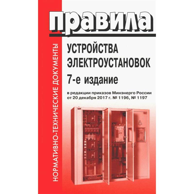 Правила устройства электроустановок. 7-е изд. В ред. Приказа Министерства энергетики РФ от 20 декабря 2017 г. №1196, №1197