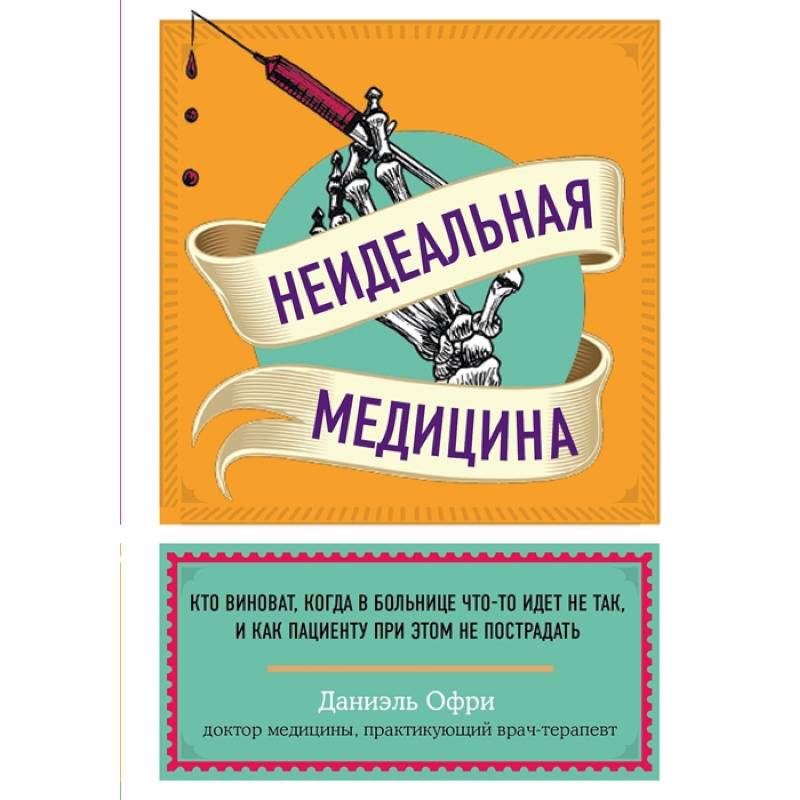 Неидеальная медицина. Кто виноват, когда в больнице что-то идет не так, и как пациенту при этом не пострадать