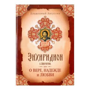 Августин Блаженный: Энхиридион к Лаврентию, или О вере, надежде и любви