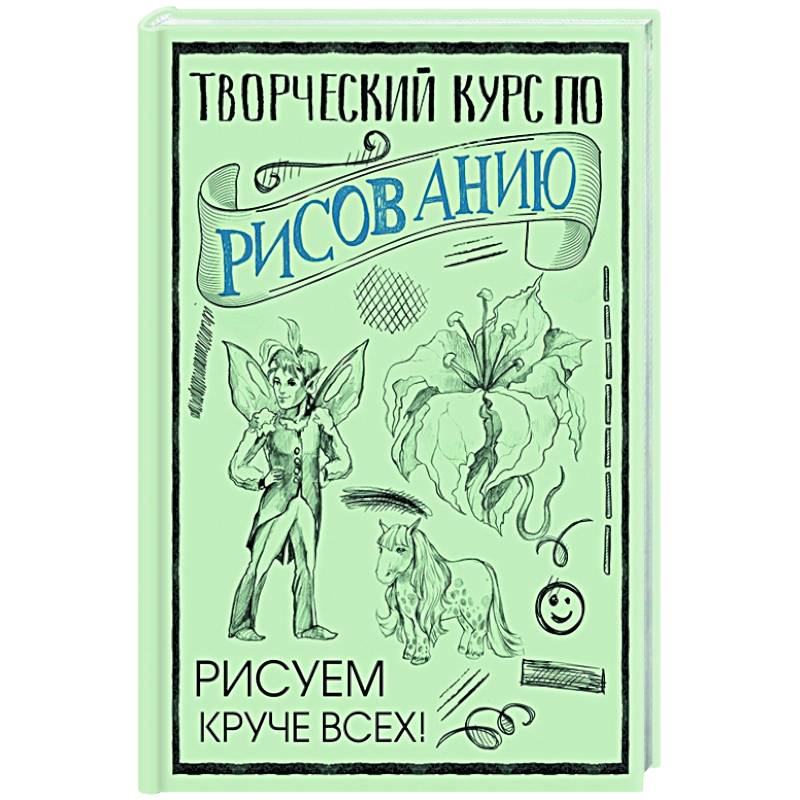 Творческий курс по рисованию: Рисуем круче всех!