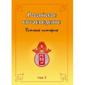 Российское китаеведение — устная история. Сборник интервью с ведущими российскими китаеведами. Том 5