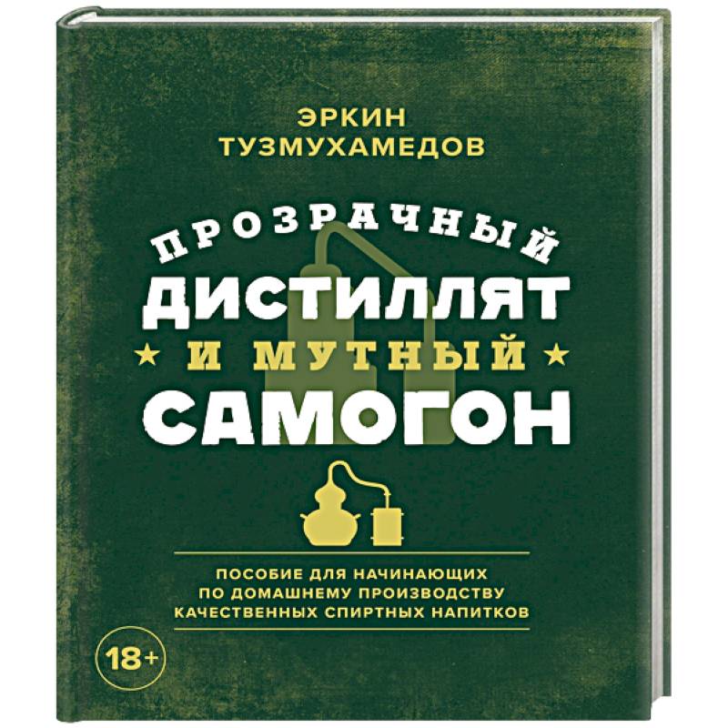 Прозрачный дистиллят и мутный самогон. Пособие для начинающих по домашнему производству качественных спиртных напитков