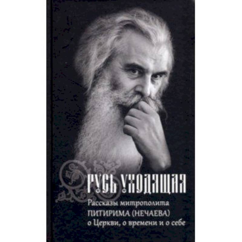 Русь уходящая. Рассказы митрополита Питирима (Нечаева) о Церкви, о времени и о себе
