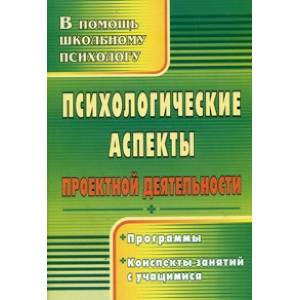 Психологические аспекты проектной деятельности. Программы, конспекты занятий с учащимися