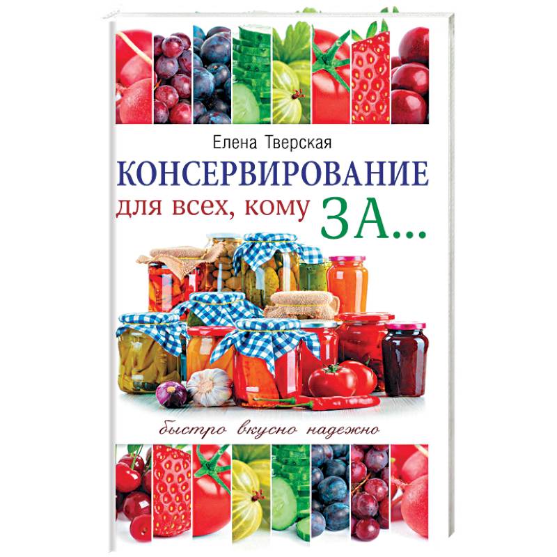 Консервирование для всех, кому за... Быстро, вкусно, надежно!