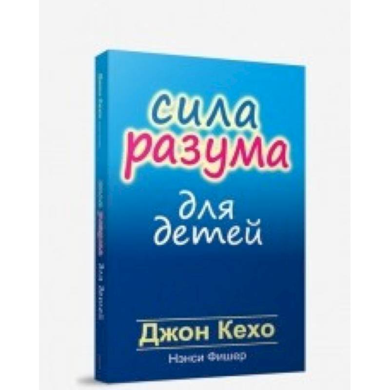 Книга джон кехо - сила разума. Сила подсознания. Сила разума для детей джон кехо. Энергия человека. Сила разума.