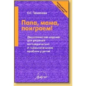 Папа, мама, поиграем! Дидактические задания для решения логопедических и психологических проблем у детей. Пособие для родителей и педагогов