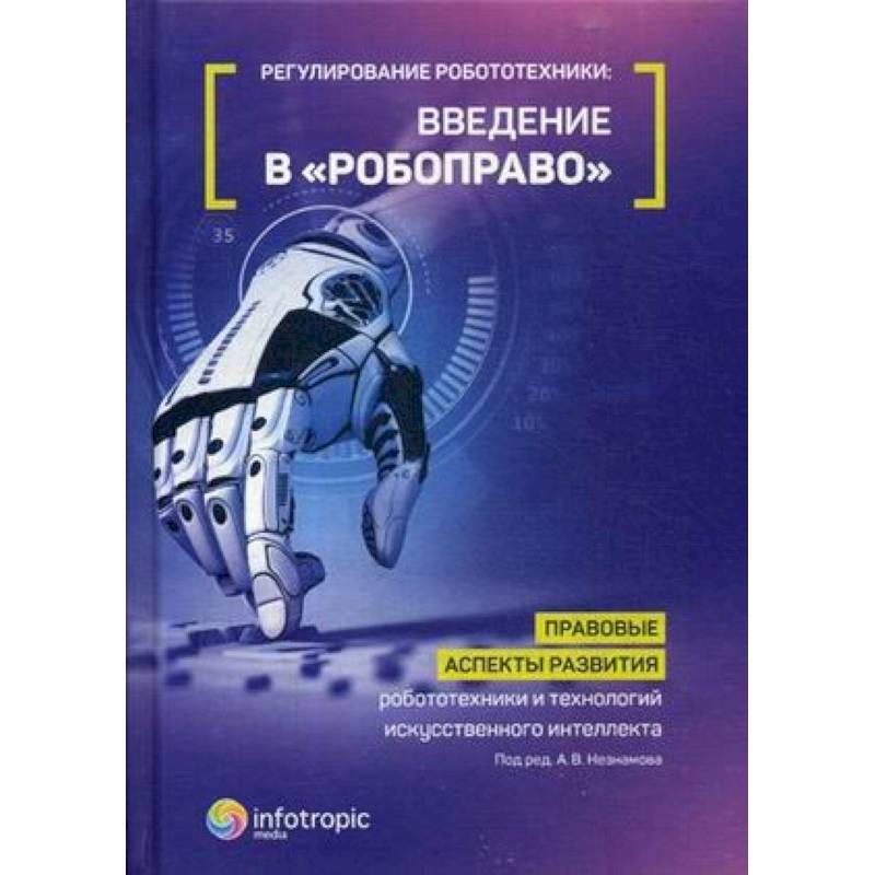 Регулирование робототехники. Введение в «робоправо». Правовые аспекты развития робототехники и технологий искусственного интеллекта