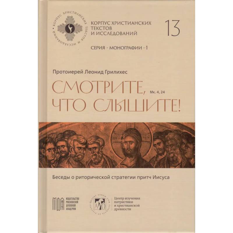 Леонид Грилихес, протоиерей - Смотрите, что слышите! (Мк. 4, 24). Беседы о риторической стратегии притч Иисуса (Корпус христианских текстов и исследований том 13. Монографии. том 1) | Протоиерей Леонид Грилихес