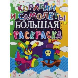 Большая раскраска. Корабли и самолеты.