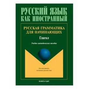 Русская грамматика для начинающих. Глагол. Учебно-методическое пособие Русская грамматика для начинающих. Глагол. Учебно-методическое пособие