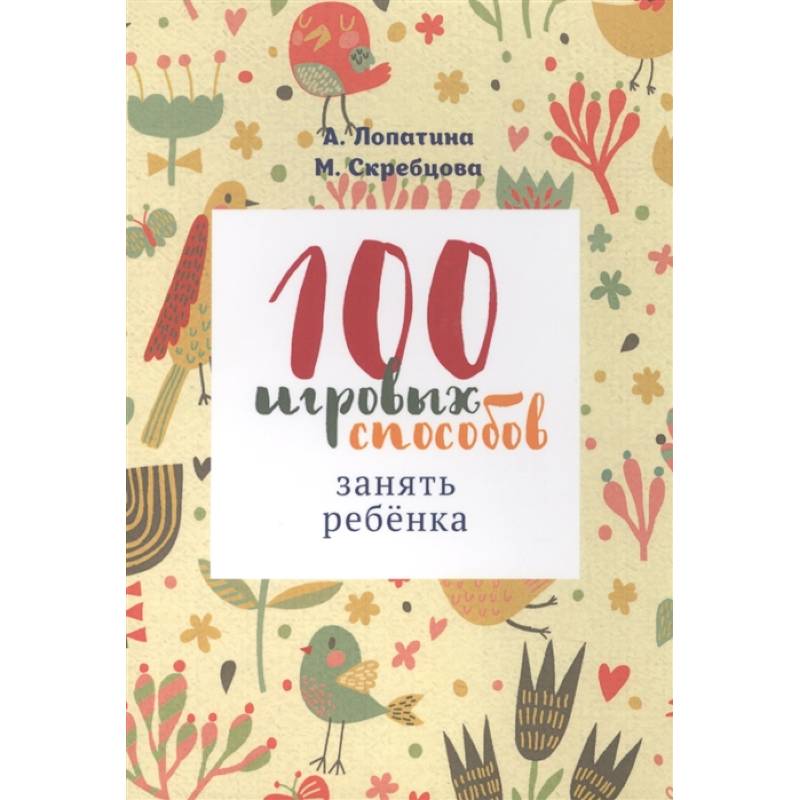 100 игровых способов занять ребенка: 100 веселых, подвижных, творческих и психологических игр