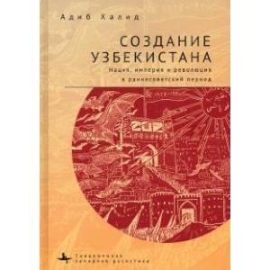 Создание Узбекистана. Нация, империя и революция в раннесоветский период