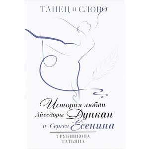 Танец и слово. История любви Айседоры Дункан и Сергея Есенина