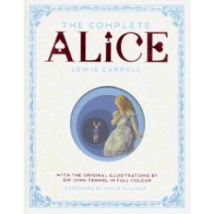 The Complete Alice: Alice's Adventures in Wonderland and Through the Looking-Glass and What Alice