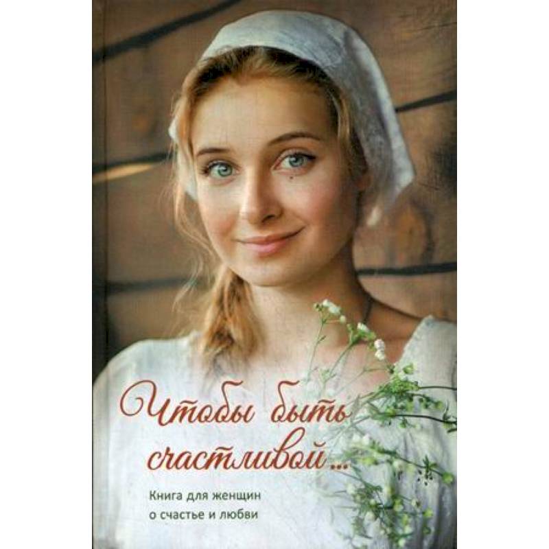 Чтобы быть счастливой... Книга для женщин о счастье и любви