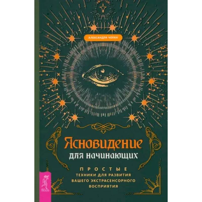 Ясновидение для начинающих. Простые техники для развития вашего экстрасенсорного восприятия