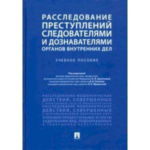 Расследование преступлений следователями и дознавателями органов внутренних дел. Учебное пособие