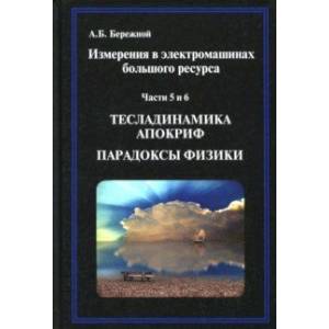 Измерения в электромашинах большого ресурса. Части 5-6. Тесладинамика. Апокриф. Парадоксы физики