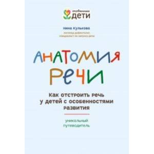Анатомия речи. Как отстроить речь у детей с особенностями в развитии. Уникальный путеводитель