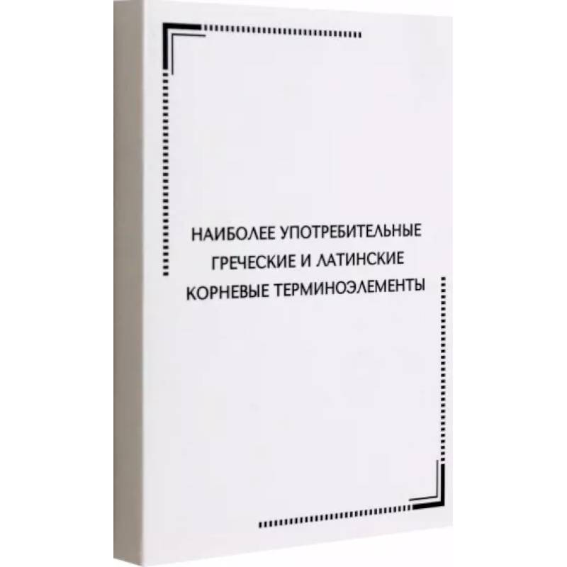 Наиболее употребительные греческие и латинские корневые терминоэлементы Наиболее употребительные греческие и латинские корневые терминоэлементы