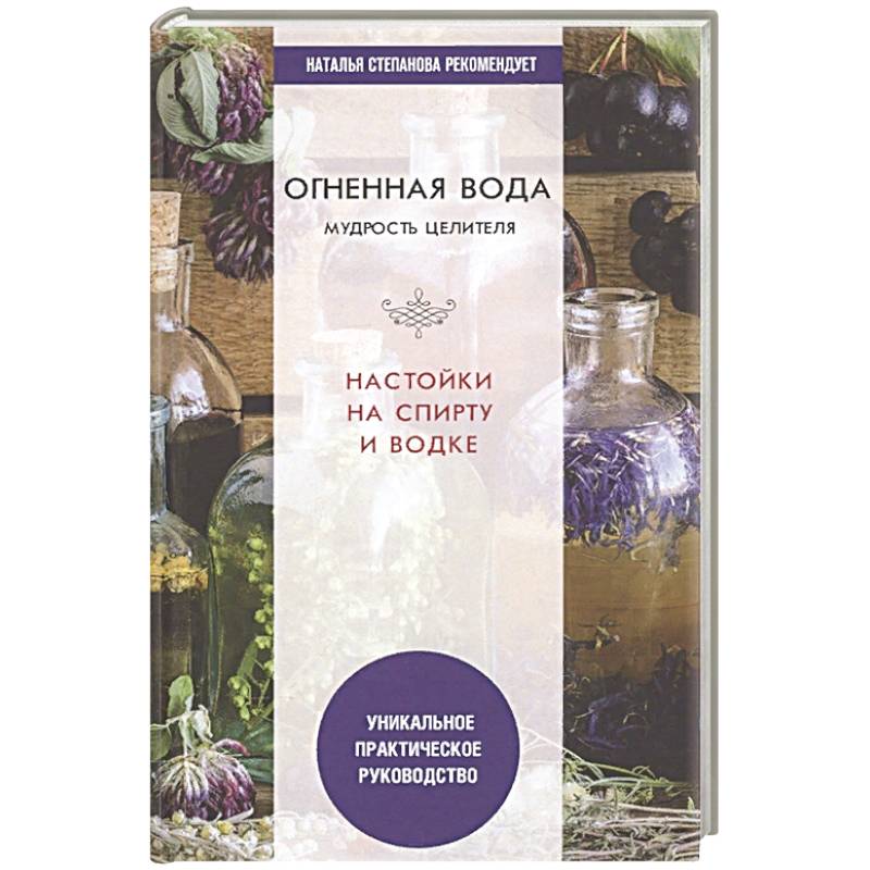 Огненная вода. Мудрость целителя. Настойки на спирту и водке