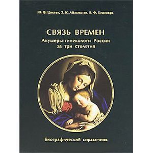 Связь времен. Акушеры-гинекологи России за три столетия. Биографический справочник