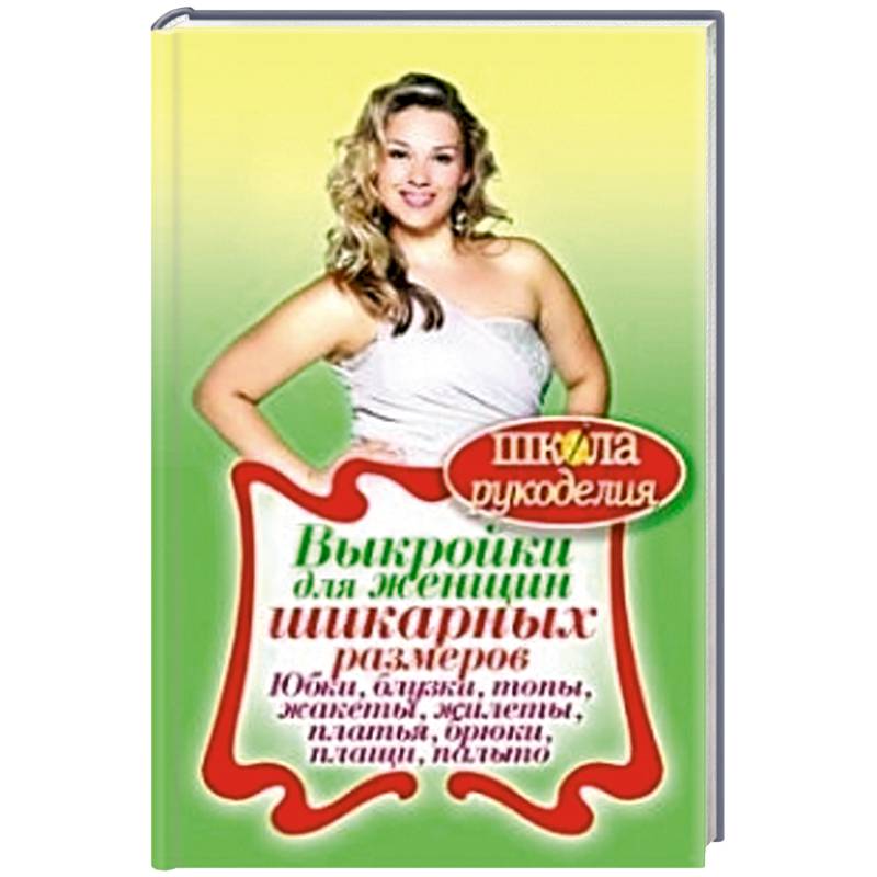 Выкройки для женщин шикарных размеров. Юбки, блузки, топы, жакеты, жилеты, платья, брюки, плащи, пальто