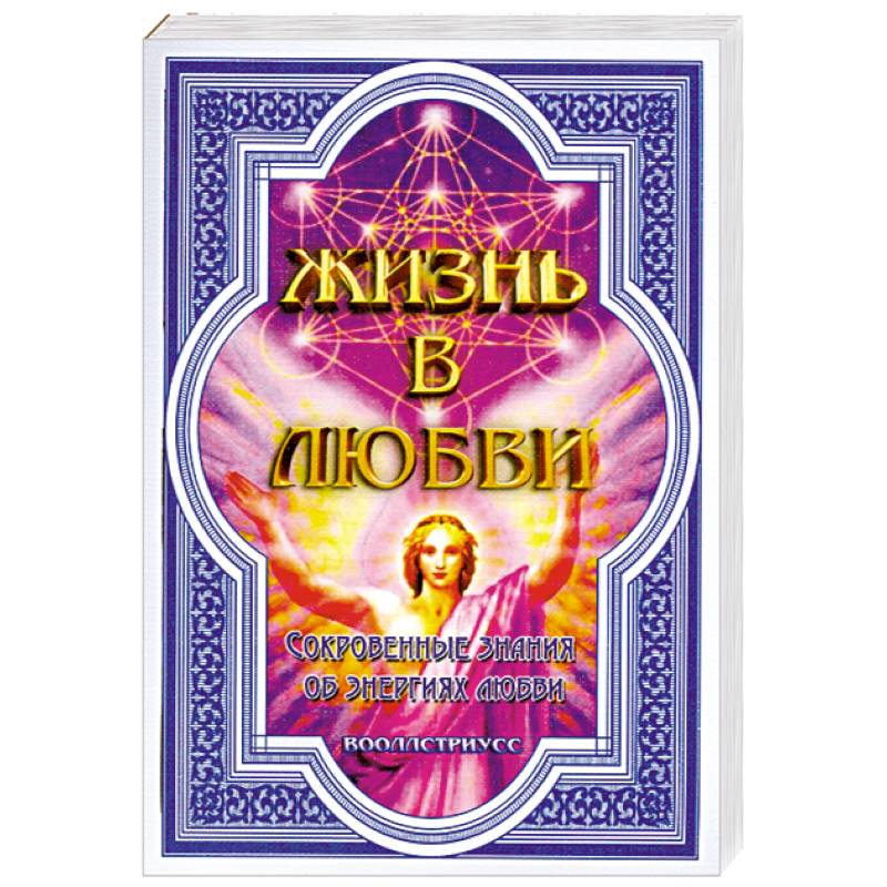 Жизнь в любви. Сокровенные знания об энергиях любви