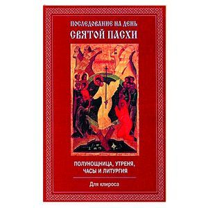 Последование на день Святой Пасхи. Полунощница, утреня, часы и литургия. Для клироса