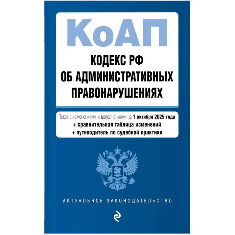 Кодекс РФ об административных правонарушениях. Текст с изменениями и дополнениями на 01.10.2025 г. Сравнительная таблица изменений. Путеводитель по судебной практике