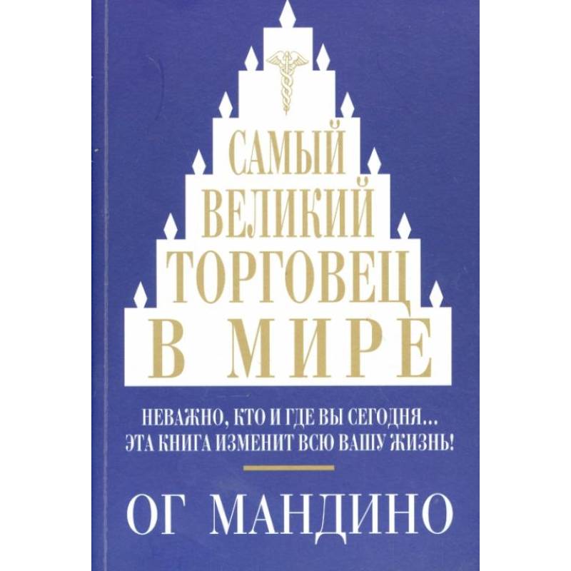 Самый великий торговец в мире. Неважно, кто и где вы сегодня… Эта книга изменит всю вашу жизнь!