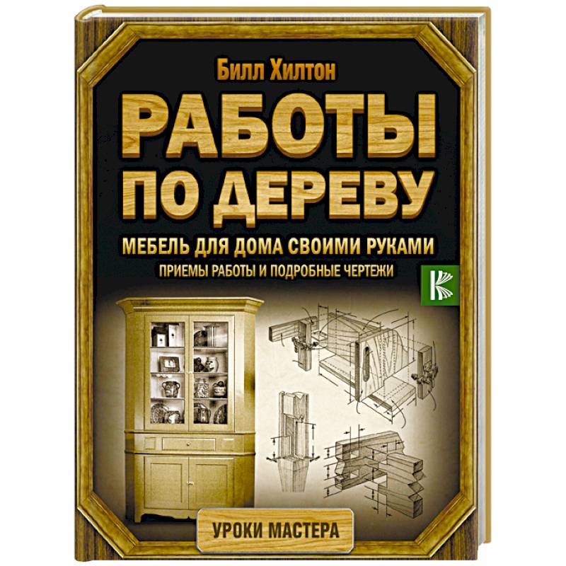 Работы по дереву. Мебель для дома своими руками. Приемы работы и подробные чертежи