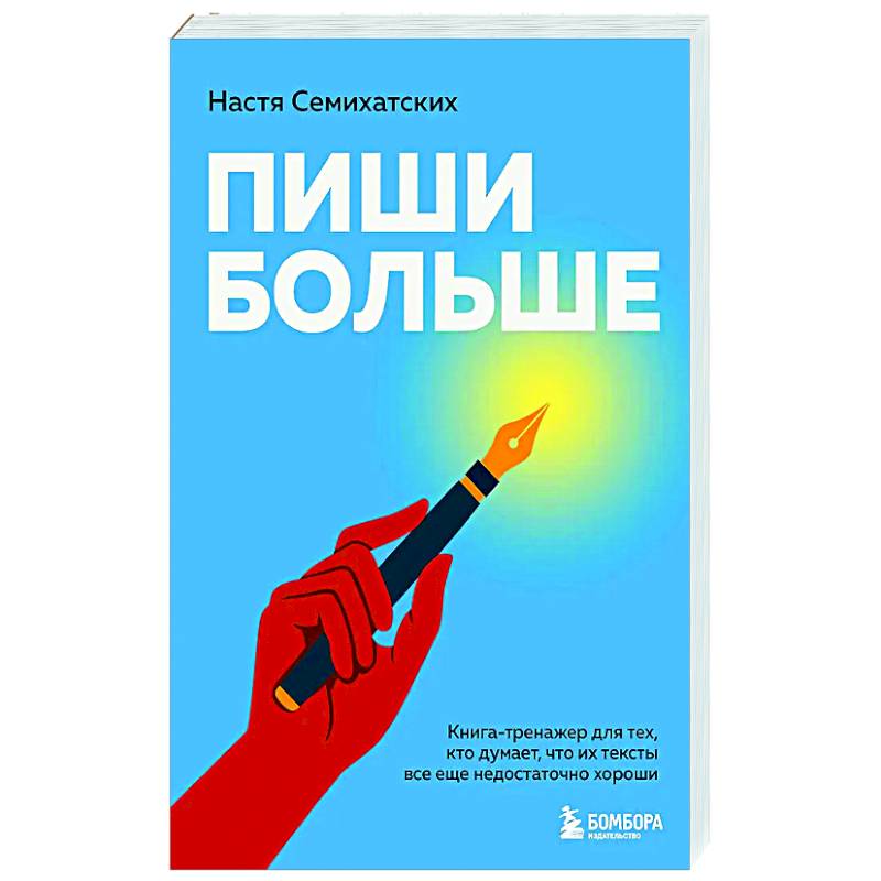 Пиши больше. Книга-тренажер для тех, кто думает, что их тексты все еще недостаточно хороши