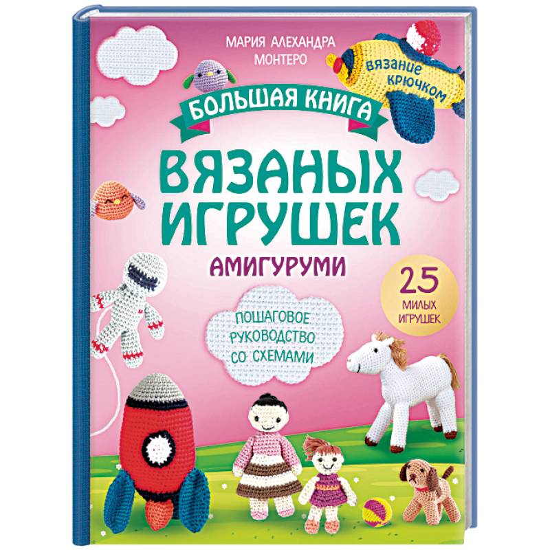Большая книга вязаных игрушек в технике амигуруми. Пошаговое руководство со схемами