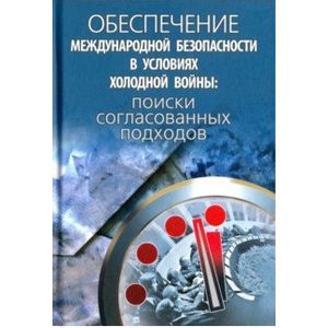 Обеспечение международной безопасности в условиях холодной войны. Поиски согласованных подходов