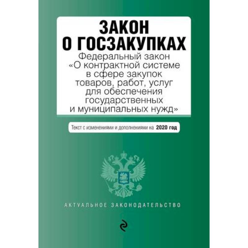 Закон о госзакупках: Федеральный закон 'О контрактной системе в сфере закупок товаров, работ, услуг для обеспечения государственных и муниципальных нужд' с последними изменениями и дополнениями на 2020 год