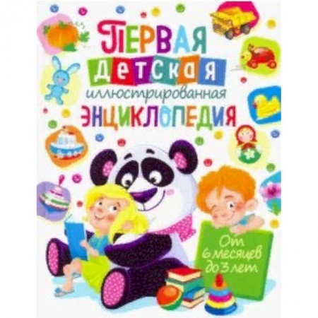 Знакомство с миром, развитие малыша, книга Первая детская иллюстрированная энциклопедия. От 6 месяцев до 3 лет купить по скидке