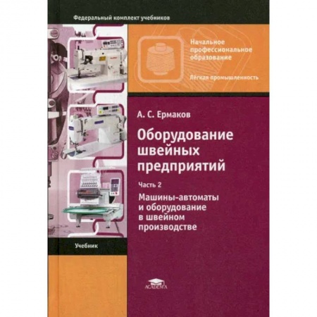 Промышленность, книга Оборудование швейных предприятий: В 2 ч. Ч. 2. Машины-автоматы и оборудование в швейном производстве купить по скидке
