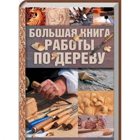 Работа с деревом, книга Большая книга работы по дереву купить по скидке