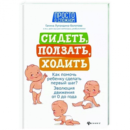 Раннее развитие детей, книга Сидеть, ползать, ходить. Как помочь ребенку сделать первый шаг? Эволюция движения от 0 до года купить по скидке
