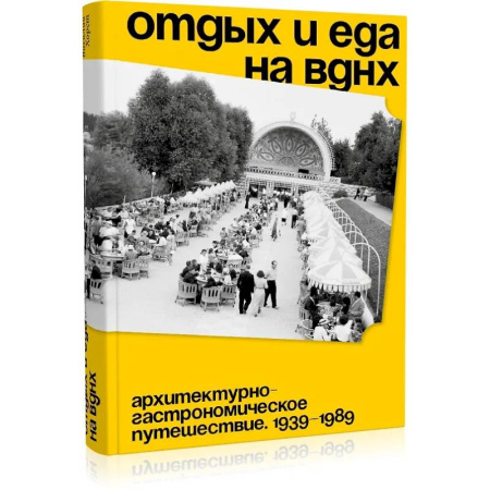 Публицистика, книга Отдых и еда на ВДНХ. Архитектурно-гастрономическое путешествие. 1939-1989 купить по скидке