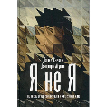Я не я: Что такое деперсонализация и как с этим жить. Симеон Дафни, Абугел Джеффри