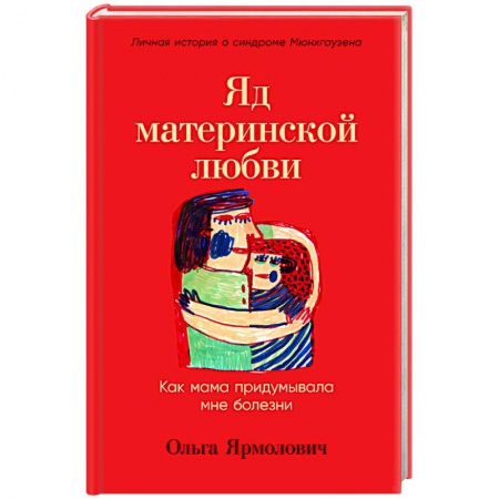 Психология для родителей, книга Яд материнской любви. Как мама придумывала мне болезни. Личная история о синдроме Мюнхгаузена купить по скидке