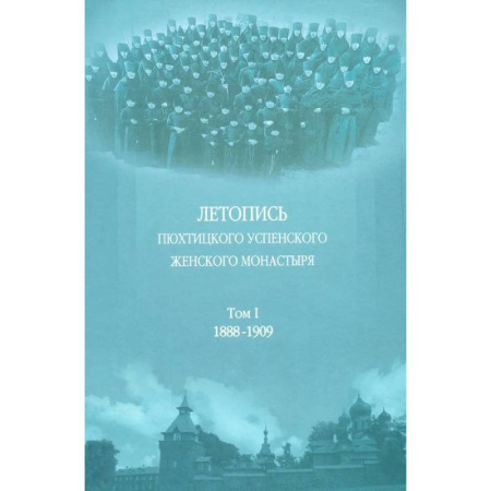Паломничества. Монастыри. Храмы, книга Летопись Пюхтицкого Успенского женского монастыря: Т. 1. 1888-1909 купить по скидке